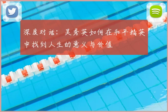深度对话：吴秀英如何在和平精英中找到人生的意义与价值