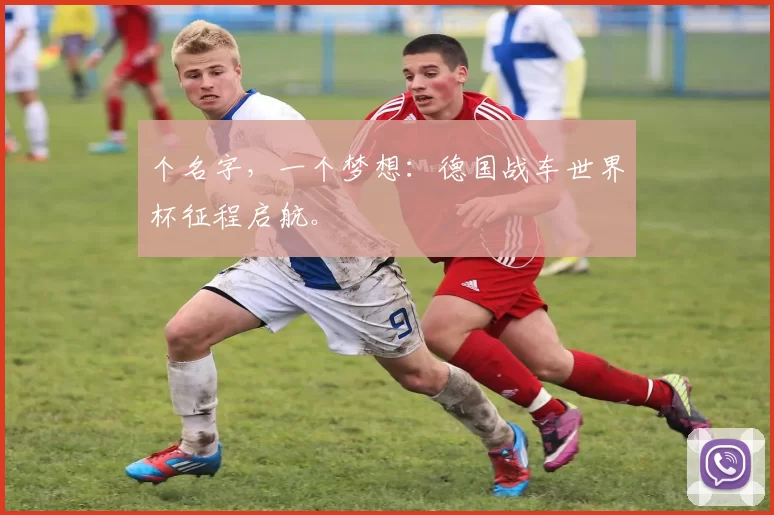 个名字,一个梦想:德国战车世界杯征程启航。