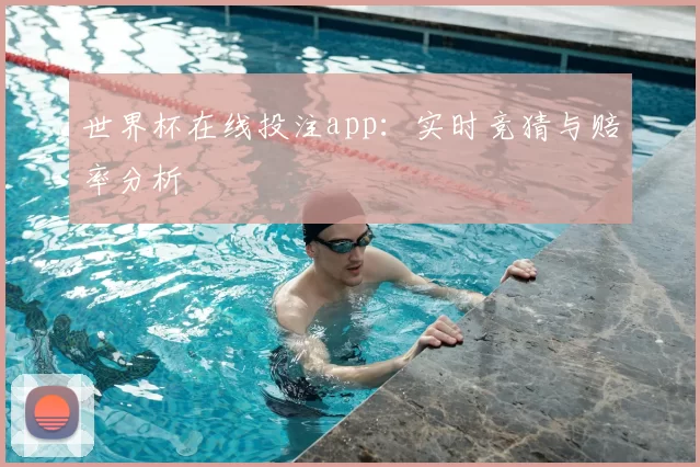 世界杯在线投注app：实时竞猜与赔率分析