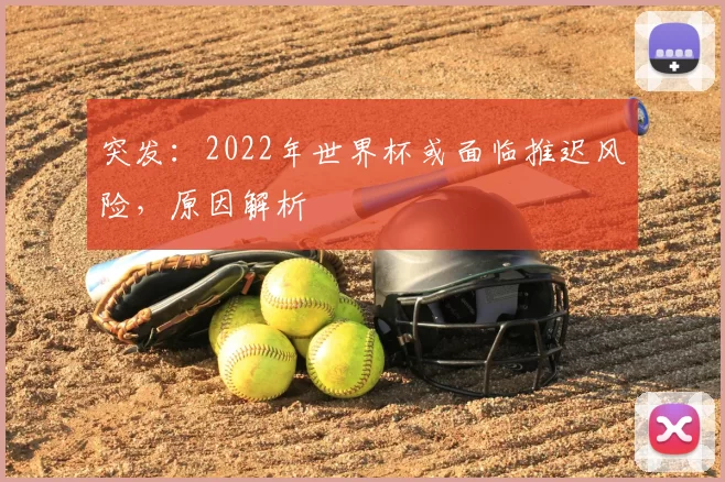 突发:2022年世界杯或面临推迟风险,原因解析