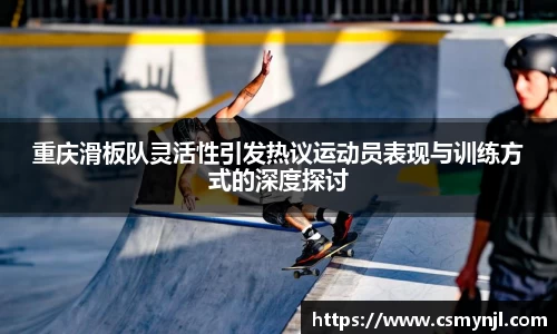 重庆滑板队灵活性引发热议运动员表现与训练方式的深度探讨