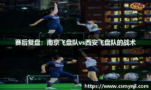 赛后复盘：南京飞盘队vs西安飞盘队的战术