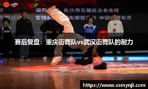 赛后复盘：重庆街舞队vs武汉街舞队的耐力
