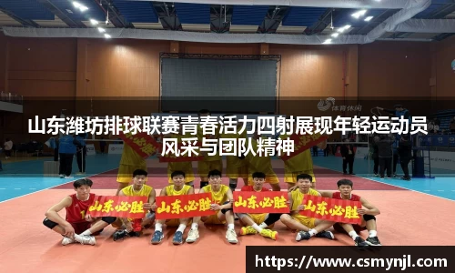 山东潍坊排球联赛青春活力四射展现年轻运动员风采与团队精神